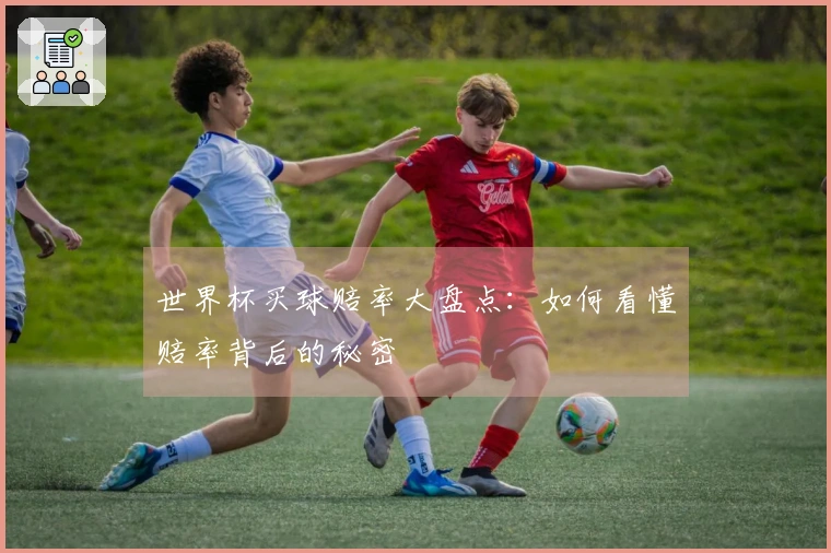 世界杯买球赔率大盘点：如何看懂赔率背后的秘密