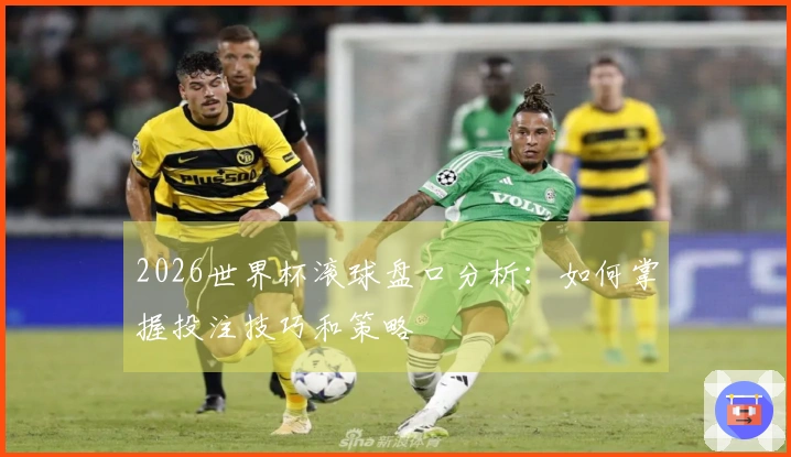 2026世界杯滚球盘口分析：如何掌握投注技巧和策略