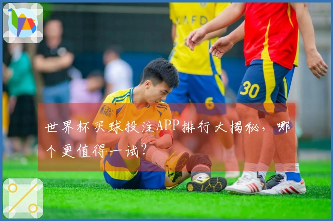 世界杯买球投注APP排行大揭秘，哪个更值得一试？