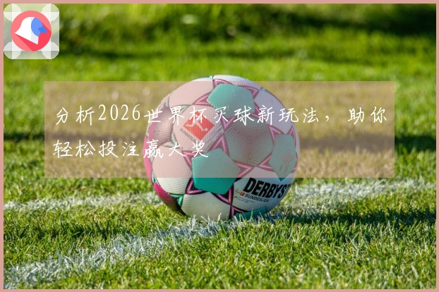 分析2026世界杯买球新玩法，助你轻松投注赢大奖