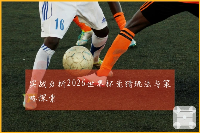 实战分析2026世界杯竞猜玩法与策略探索