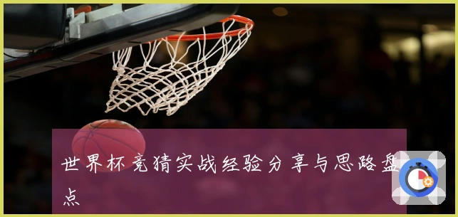 世界杯竞猜实战经验分享与思路盘点