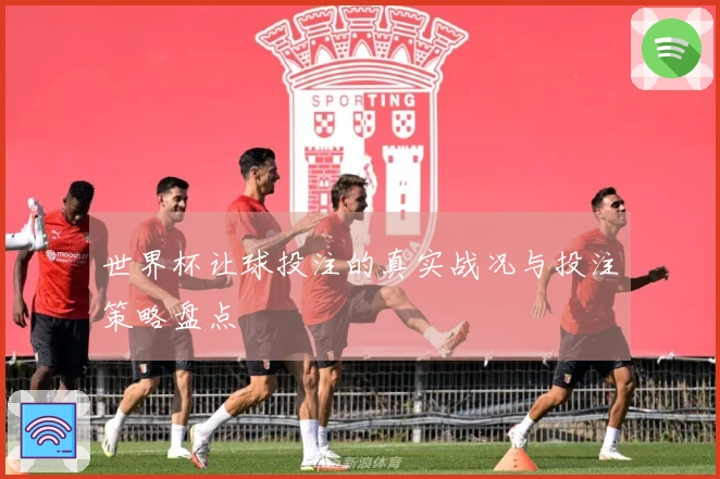 世界杯让球投注的真实战况与投注策略盘点