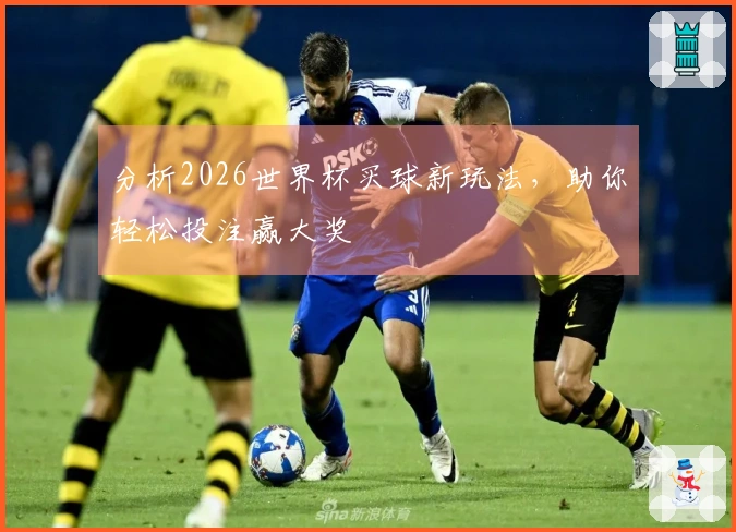 分析2026世界杯买球新玩法，助你轻松投注赢大奖