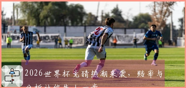 2026世界杯竞猜热潮来袭，赔率与分析让你先人一步