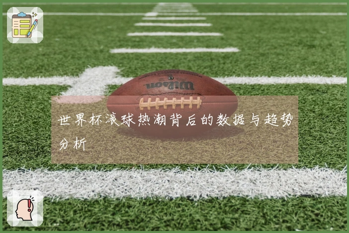 世界杯滚球热潮背后的数据与趋势分析