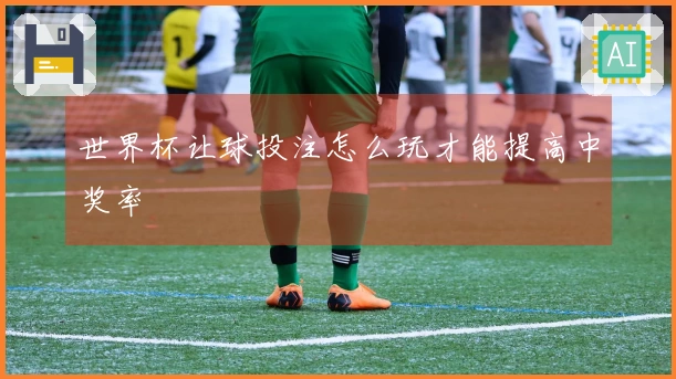 世界杯让球投注怎么玩才能提高中奖率