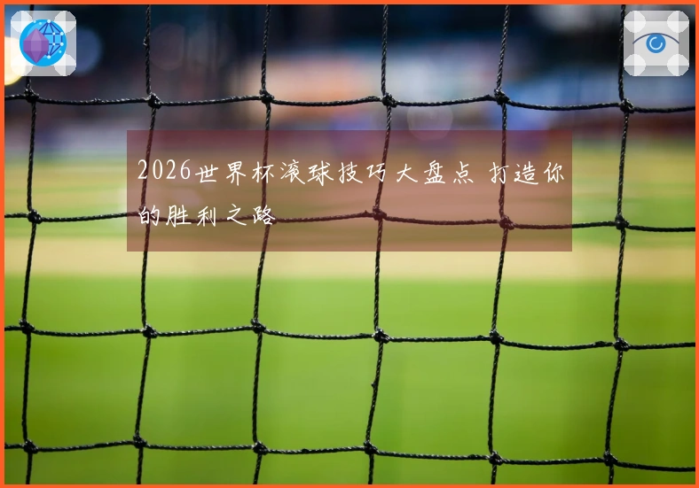 2026世界杯滚球技巧大盘点 打造你的胜利之路