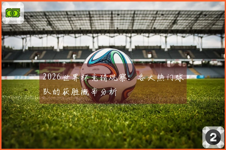 2026世界杯竞猜观察：各大热门球队的获胜概率分析