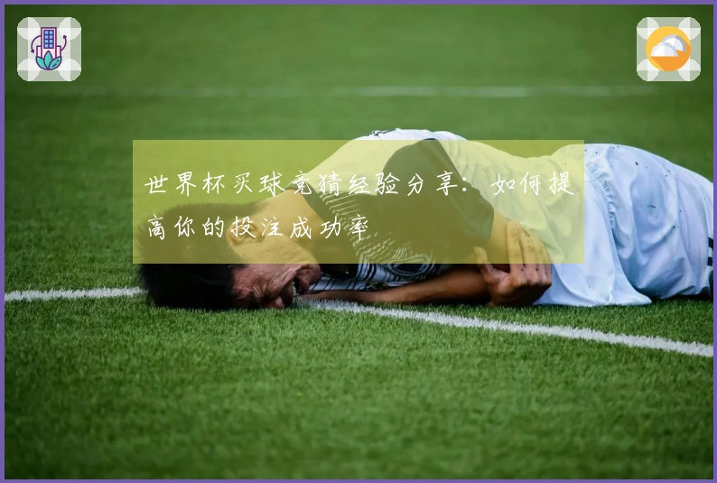 世界杯买球竞猜经验分享：如何提高你的投注成功率