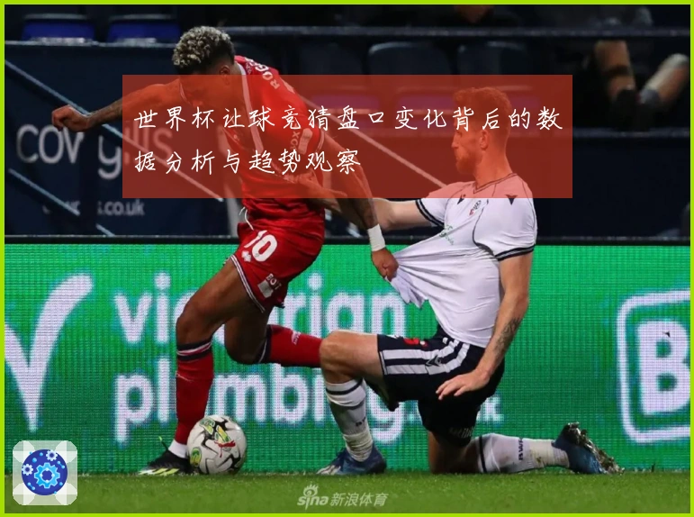 世界杯让球竞猜盘口变化背后的数据分析与趋势观察