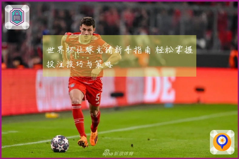 世界杯让球竞猜新手指南 轻松掌握投注技巧与策略