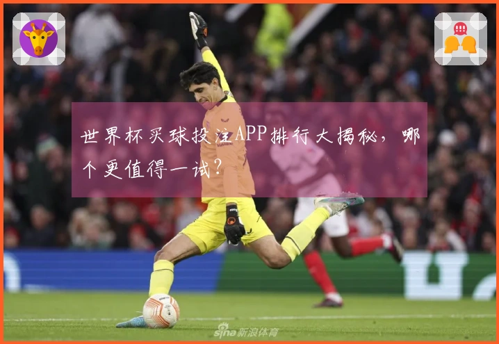 世界杯买球投注APP排行大揭秘，哪个更值得一试？