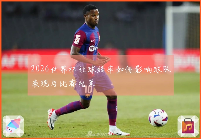 2026世界杯让球赔率如何影响球队表现与比赛结果