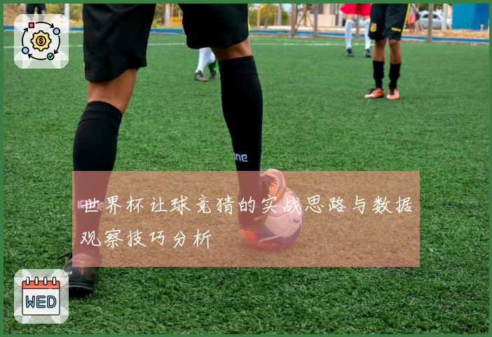 世界杯让球竞猜的实战思路与数据观察技巧分析