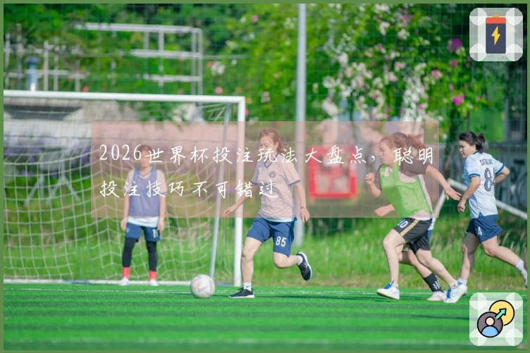 2026世界杯投注玩法大盘点，聪明投注技巧不可错过