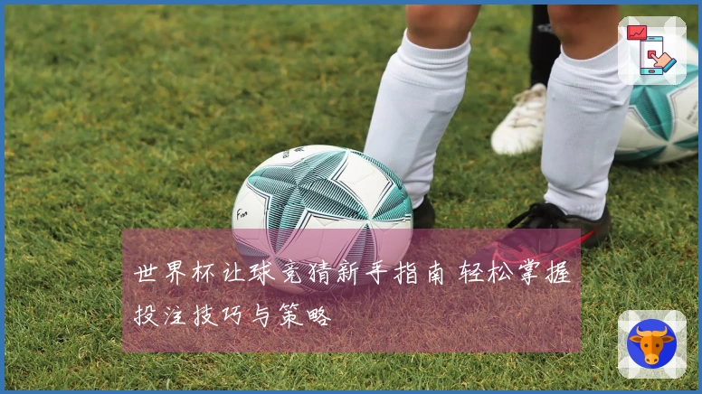 世界杯让球竞猜新手指南 轻松掌握投注技巧与策略