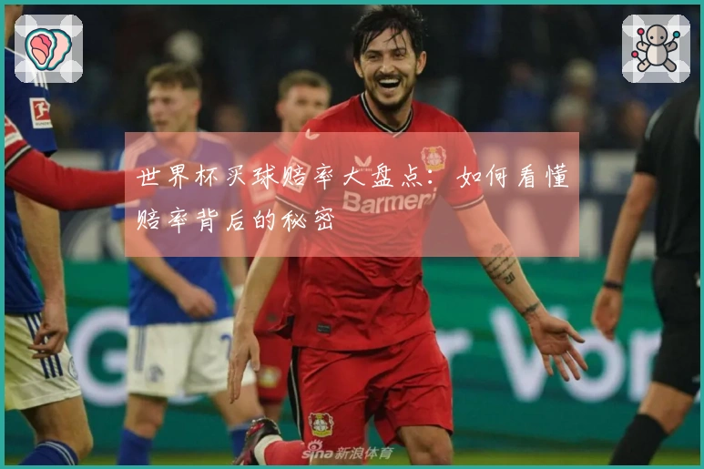 世界杯买球赔率大盘点：如何看懂赔率背后的秘密
