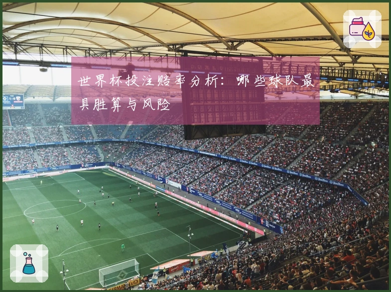 世界杯投注赔率分析：哪些球队最具胜算与风险