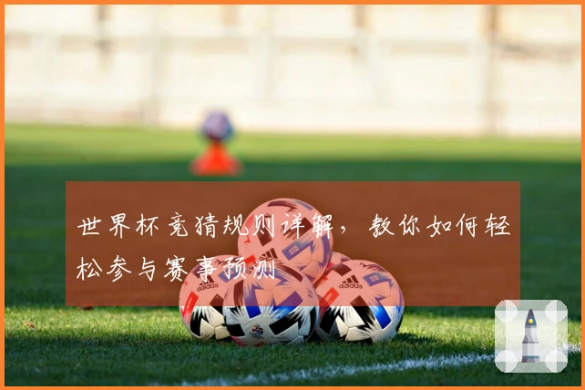 世界杯竞猜规则详解，教你如何轻松参与赛事预测
