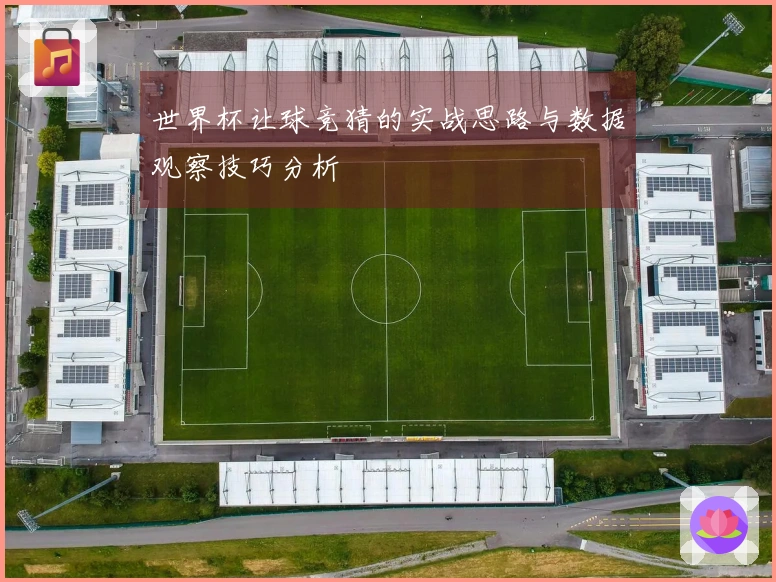 世界杯让球竞猜的实战思路与数据观察技巧分析