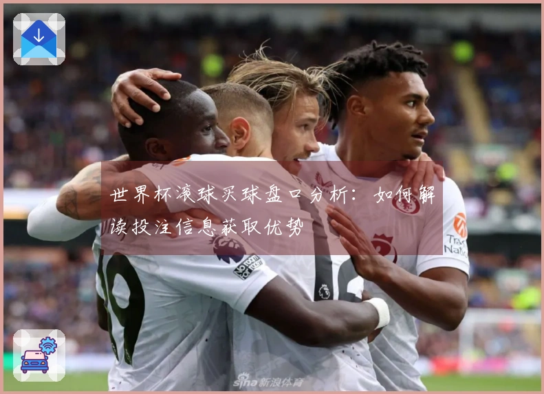 世界杯滚球买球盘口分析：如何解读投注信息获取优势